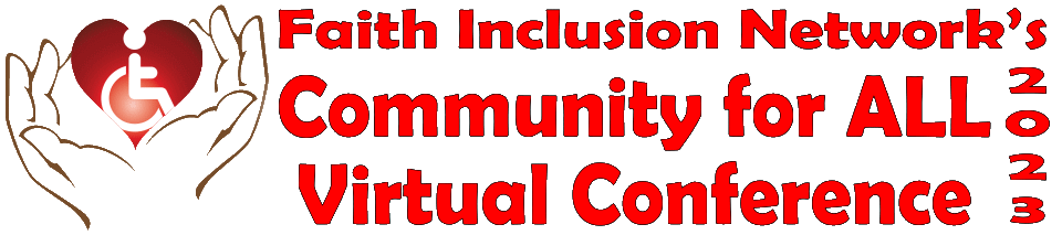 Faith Inclusion Network Logo of two hands cradling a heart with a person in a wheelchair in the center of the heart. In a banner that says Faith Inclusion Network's Community for All Virtual Conference.
